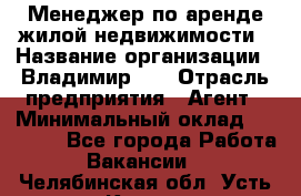 Менеджер по аренде жилой недвижимости › Название организации ­ Владимир-33 › Отрасль предприятия ­ Агент › Минимальный оклад ­ 50 000 - Все города Работа » Вакансии   . Челябинская обл.,Усть-Катав г.